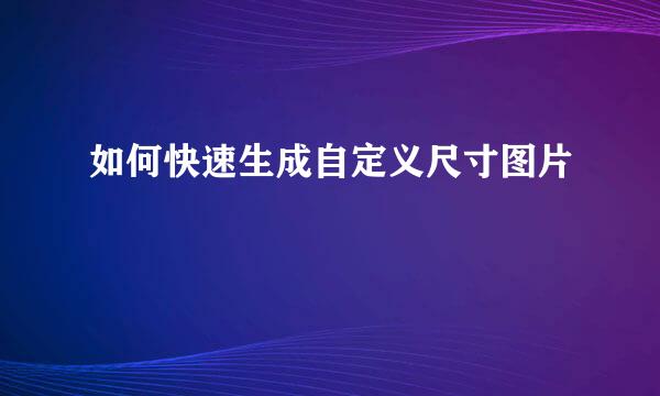 如何快速生成自定义尺寸图片