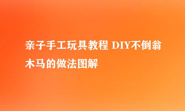 亲子手工玩具教程 DIY不倒翁木马的做法图解