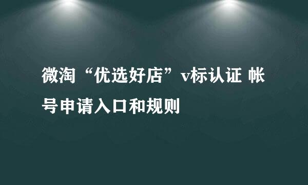 微淘“优选好店”v标认证 帐号申请入口和规则