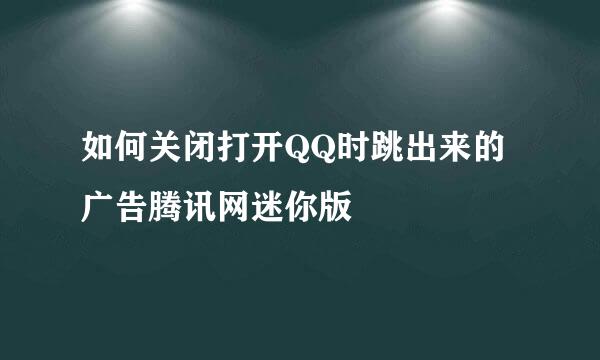 如何关闭打开QQ时跳出来的广告腾讯网迷你版