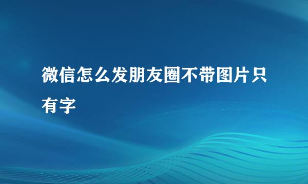 微信怎么发朋友圈不带图片只有字