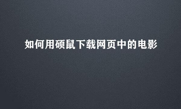 如何用硕鼠下载网页中的电影