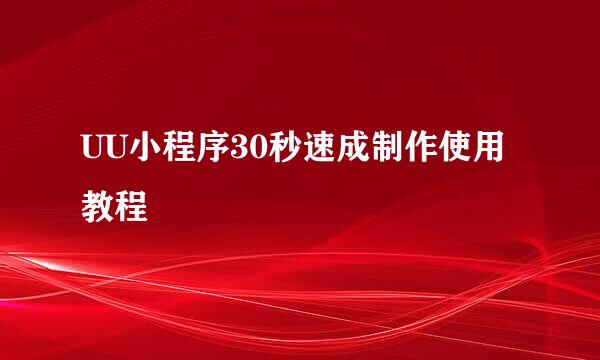 UU小程序30秒速成制作使用教程