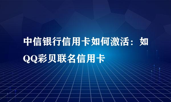 中信银行信用卡如何激活：如QQ彩贝联名信用卡