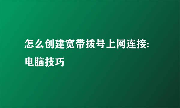 怎么创建宽带拨号上网连接:电脑技巧