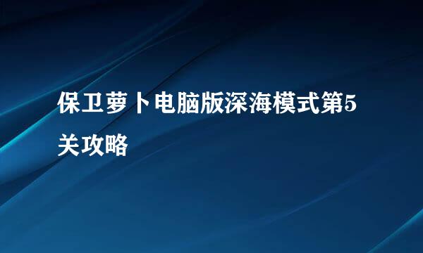 保卫萝卜电脑版深海模式第5关攻略