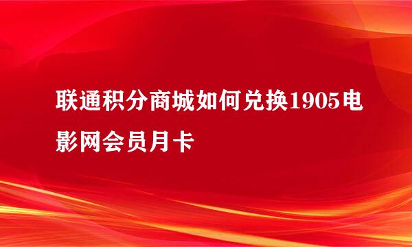 联通积分商城如何兑换1905电影网会员月卡