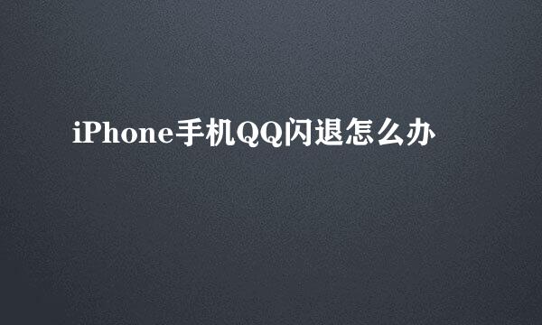 iPhone手机QQ闪退怎么办