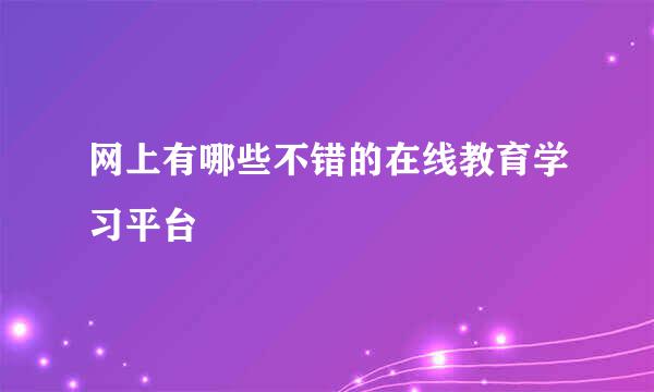 网上有哪些不错的在线教育学习平台