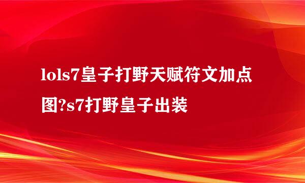 lols7皇子打野天赋符文加点图?s7打野皇子出装