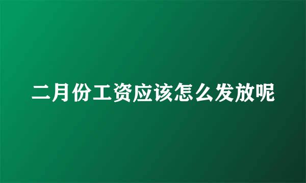 二月份工资应该怎么发放呢