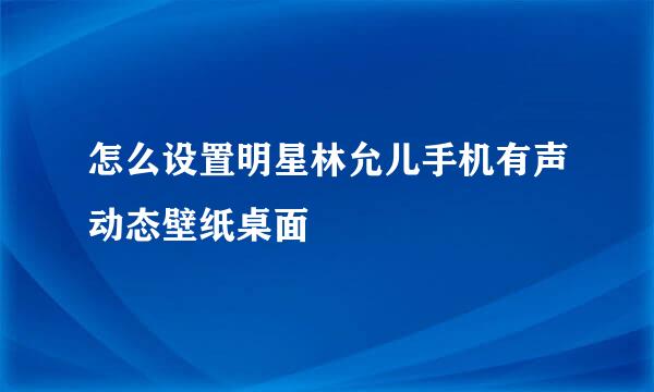 怎么设置明星林允儿手机有声动态壁纸桌面