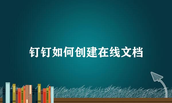 钉钉如何创建在线文档