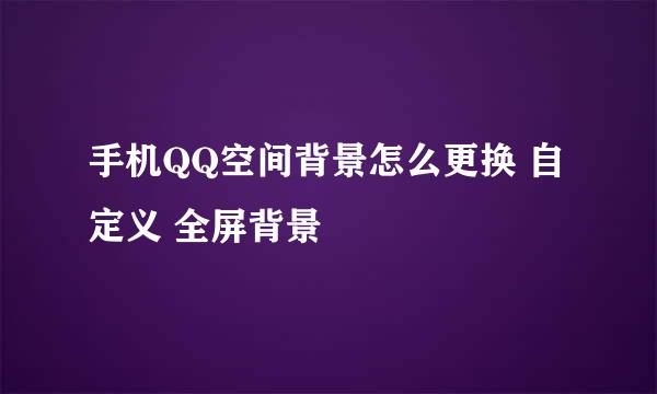 手机QQ空间背景怎么更换 自定义 全屏背景