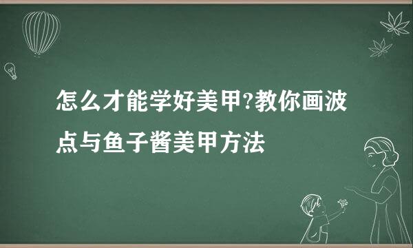 怎么才能学好美甲?教你画波点与鱼子酱美甲方法