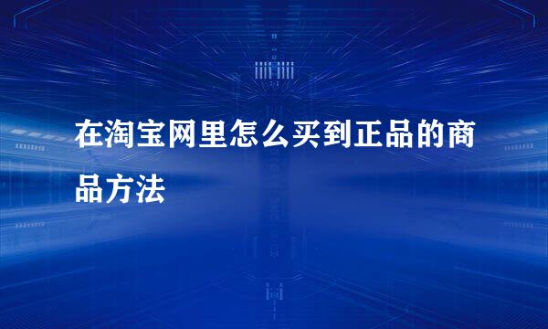 在淘宝网里怎么买到正品的商品方法