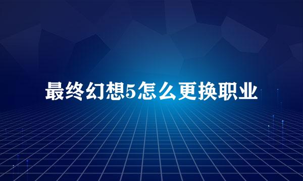 最终幻想5怎么更换职业