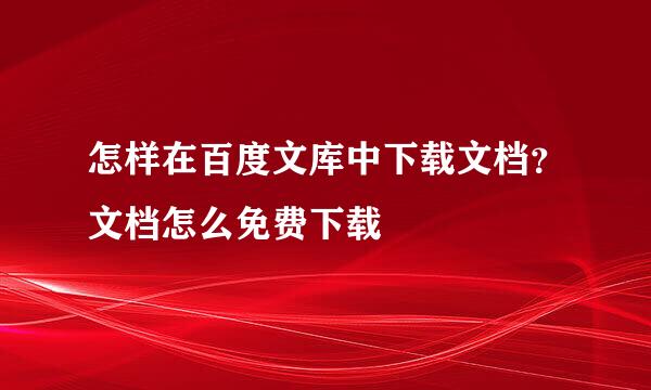 怎样在百度文库中下载文档？文档怎么免费下载