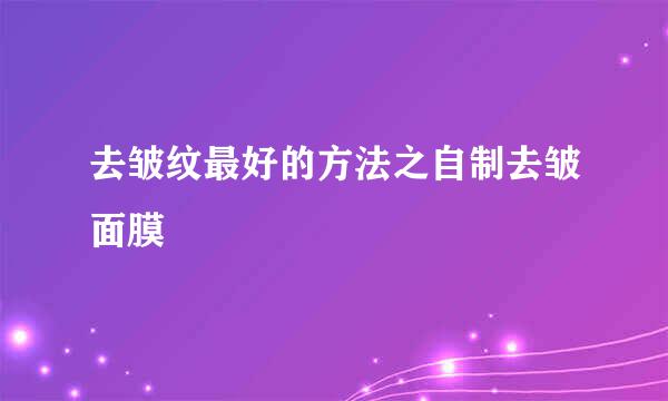 去皱纹最好的方法之自制去皱面膜