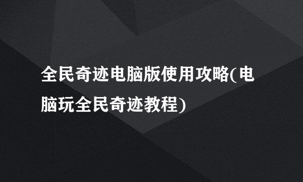 全民奇迹电脑版使用攻略(电脑玩全民奇迹教程)