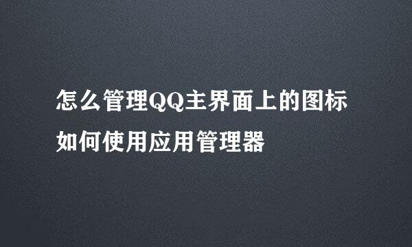 怎么管理QQ主界面上的图标 如何使用应用管理器