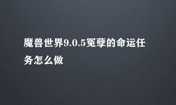 魔兽世界9.0.5冤孽的命运任务怎么做