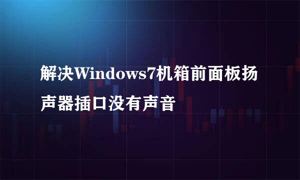 解决Windows7机箱前面板扬声器插口没有声音