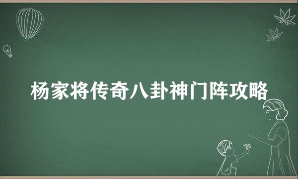 杨家将传奇八卦神门阵攻略