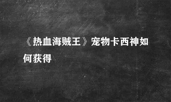 《热血海贼王》宠物卡西神如何获得