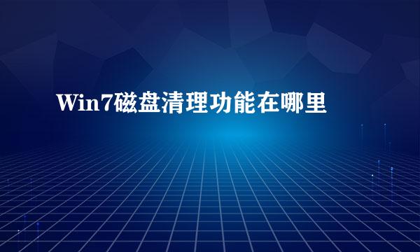 Win7磁盘清理功能在哪里