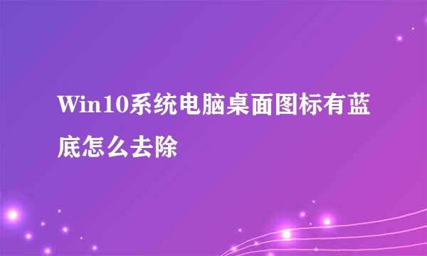 Win10系统电脑桌面图标有蓝底怎么去除