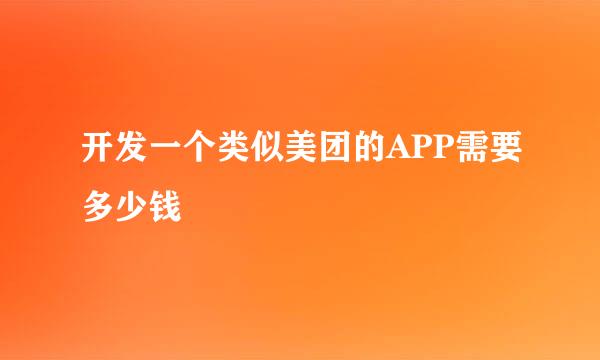 开发一个类似美团的APP需要多少钱