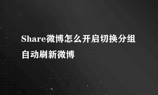 Share微博怎么开启切换分组自动刷新微博