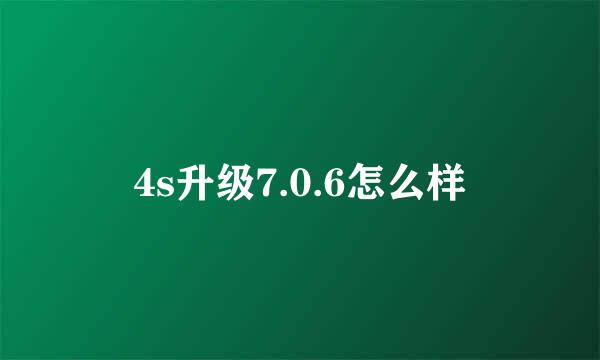 4s升级7.0.6怎么样