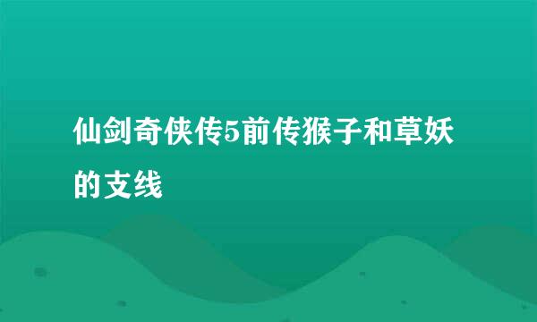 仙剑奇侠传5前传猴子和草妖的支线