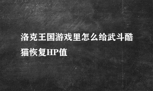 洛克王国游戏里怎么给武斗酷猫恢复HP值