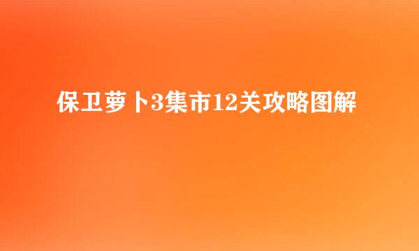 保卫萝卜3集市12关攻略图解