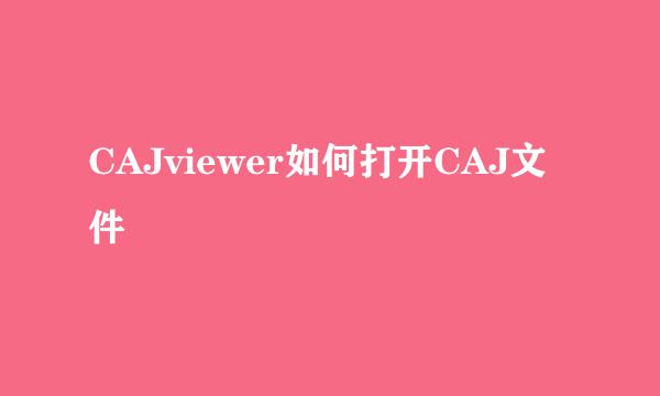 CAJviewer如何打开CAJ文件