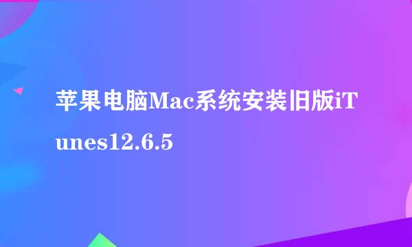 苹果电脑Mac系统安装旧版iTunes12.6.5