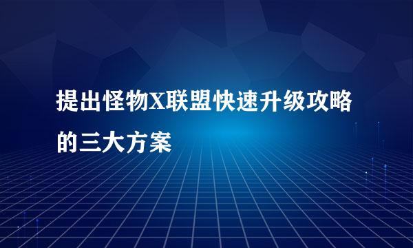 提出怪物X联盟快速升级攻略的三大方案