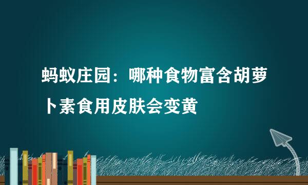 蚂蚁庄园：哪种食物富含胡萝卜素食用皮肤会变黄