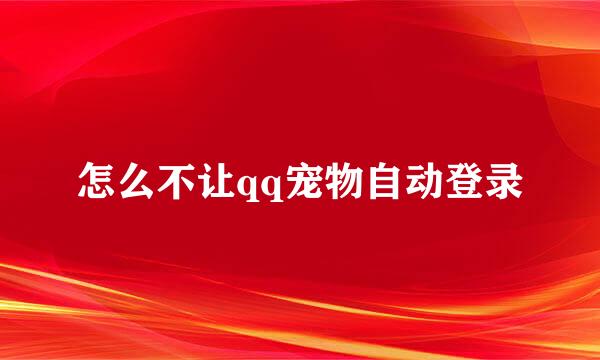 怎么不让qq宠物自动登录