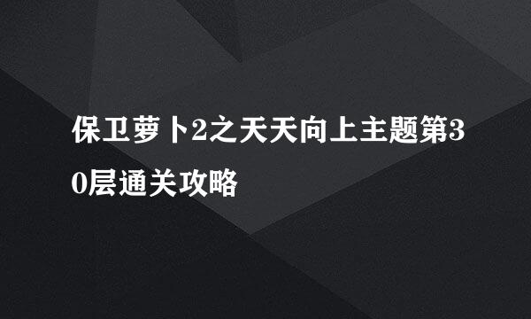 保卫萝卜2之天天向上主题第30层通关攻略