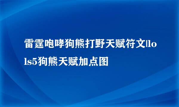 雷霆咆哮狗熊打野天赋符文|lols5狗熊天赋加点图