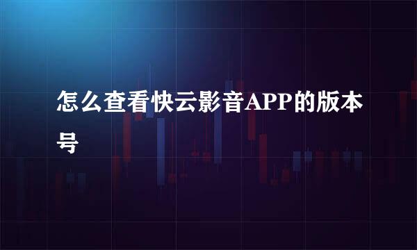 怎么查看快云影音APP的版本号