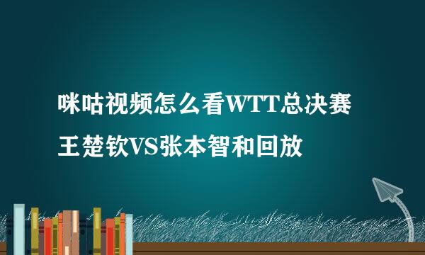 咪咕视频怎么看WTT总决赛王楚钦VS张本智和回放