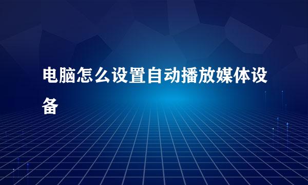 电脑怎么设置自动播放媒体设备