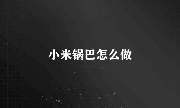 小米锅巴怎么做