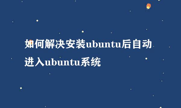 如何解决安装ubuntu后自动进入ubuntu系统