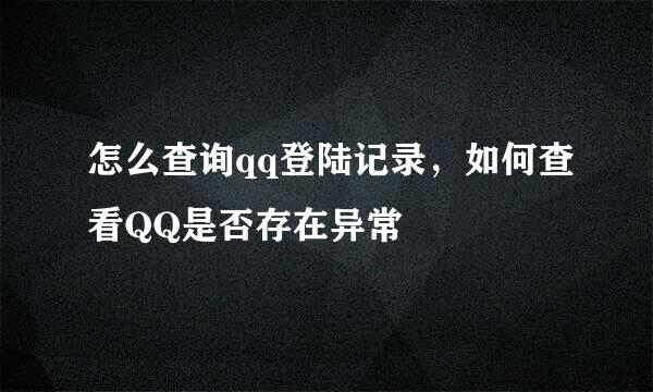 怎么查询qq登陆记录，如何查看QQ是否存在异常